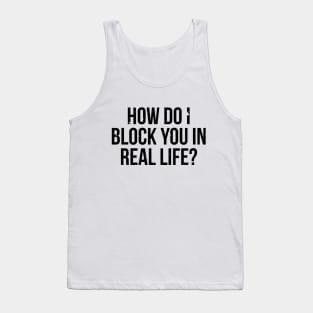 How do I block you in real life T-shirt Tank Top